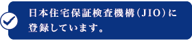 日本住宅保証検査機構(JIO)に登録しています。